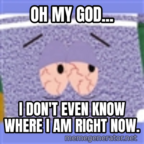 Towelie meme: Oh my god... / I don't even know where I am right now.