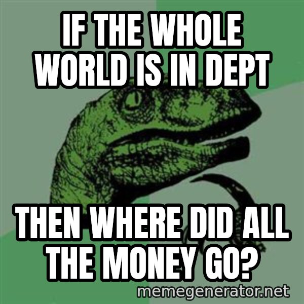 Raptor meme: If the whole world is in dept / Then where did all the money go?