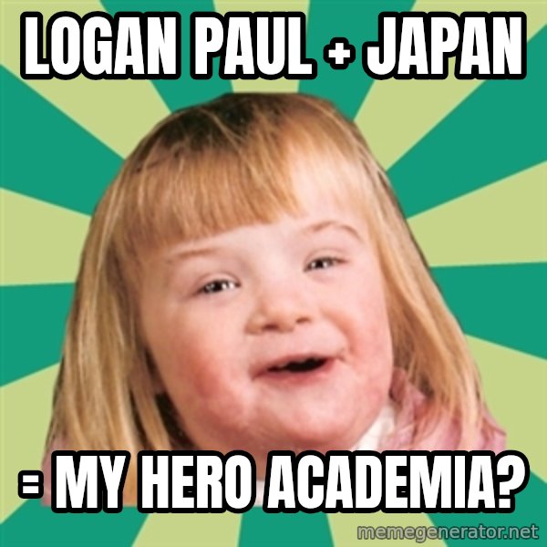 Retard girl meme: Logan Paul + Japan / = My Hero Academia?