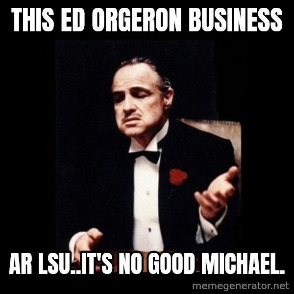 The Godfather meme: this ed orgeron business / ar lsu..it's no good michael.