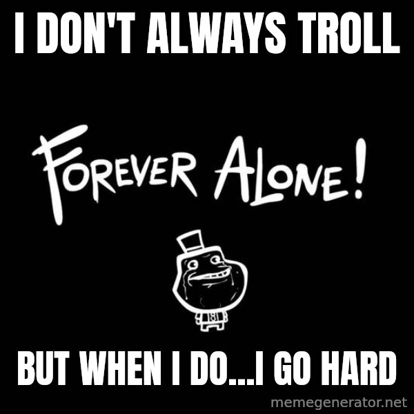 The Most Interesting Man In The World meme: I don't always troll / but when I do...I go hard