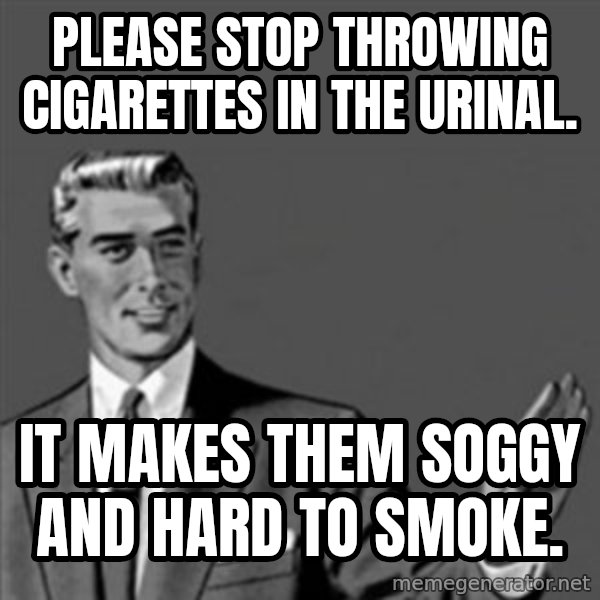 Correction Guy meme: Please stop throwing cigarettes in the urinal. / It makes them soggy and hard to smoke.