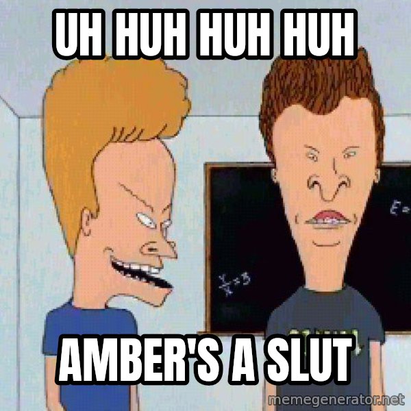 Beavis and butthead meme: UH HUH HUH HUH / Amber's a slut