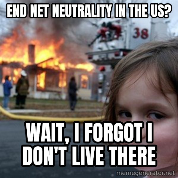 Disaster Girl meme: End net neutrality in the US? / Wait, I forgot I don't live there