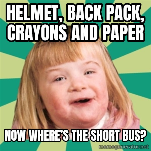Retard girl meme: Helmet, back pack, crayons and paper / Now where’s the short bus?