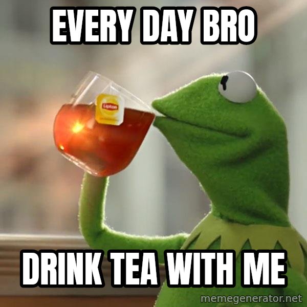 Kermit The Frog Drinking Tea meme: Every day bro / drink tea with me