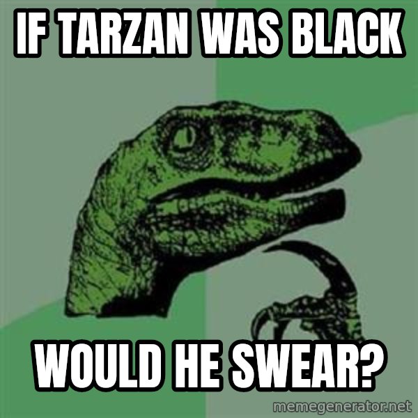 Philosoraptor meme: If Tarzan was black / would he swear?