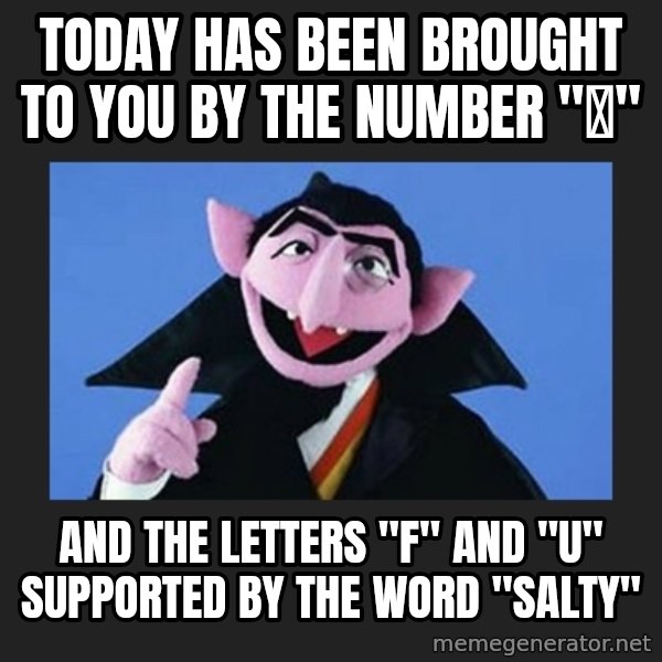 The Count from Sesame Street meme: Today has been brought to you by the number "🖕" / And the letters "F" and "U" Supported by the word "Salty"