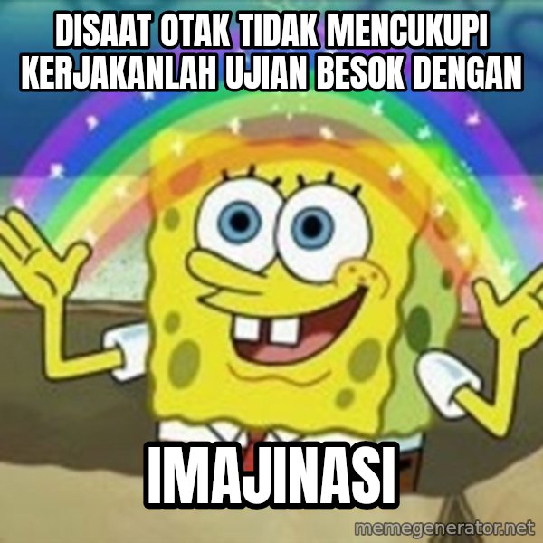 Spongebob meme: Disaat Otak tidak mencukupi kerjakanlah ujian besok dengan / Imajinasi
