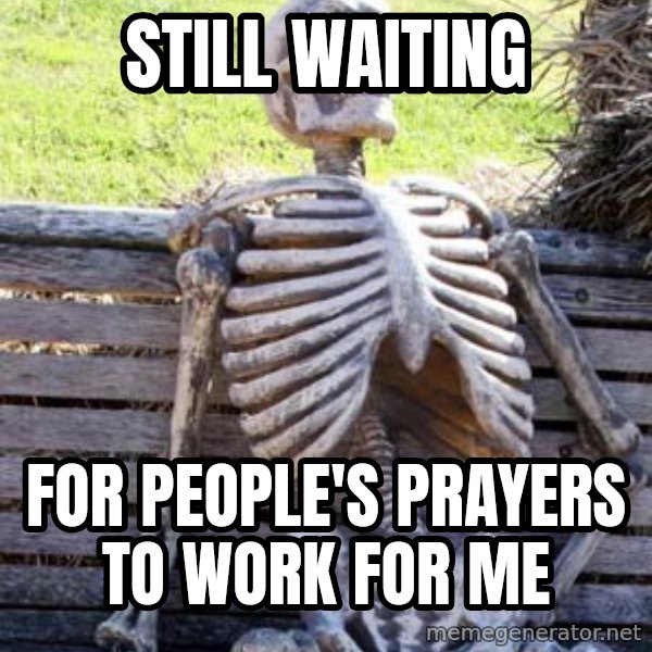 Waiting Skeleton meme: still waiting / for people's prayers to work for me