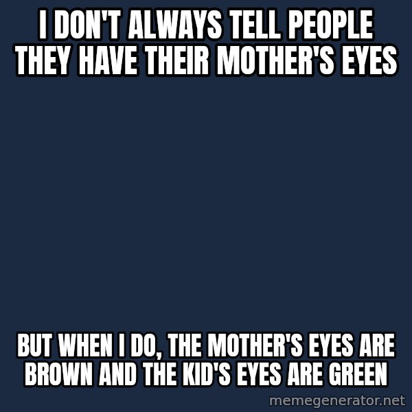 Always Snape meme: I don't always tell people they have their mother's eyes / but when I do, the mother's eyes are brown and the kid's eyes are green