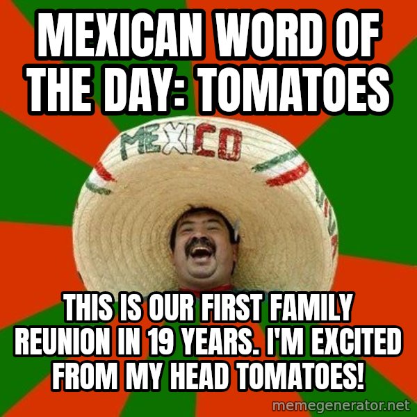 Successful Mexican meme: Mexican Word of the Day: Tomatoes / This is our first family reunion in 19 years. I'm excited from my head tomatoes!