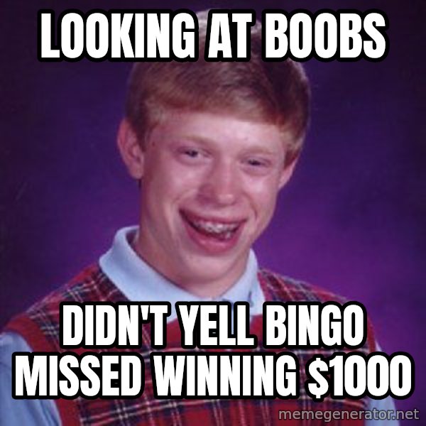 Bad Luck Brian meme: looking at boobs / didn't yell bingo missed winning $1000