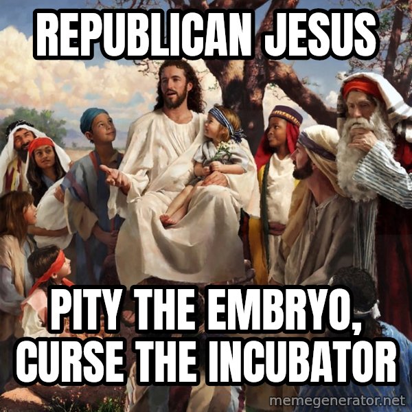 storytime jesus meme: Republican Jesus / Pity the embryo, curse the incubator