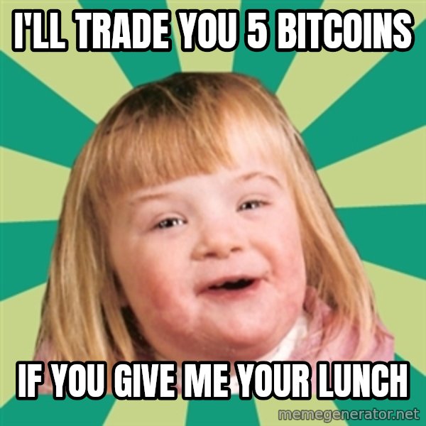 Retard girl meme: I'll trade you 5 bitcoins / If you give me your lunch