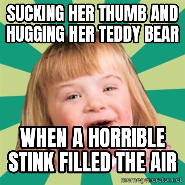 Retard girl meme: Sucking her thumb and hugging her teddy bear / When a horrible stink filled the air