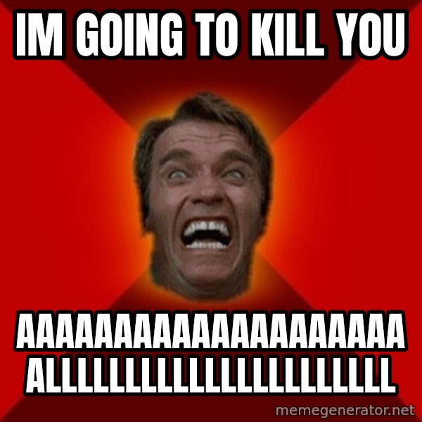 Angry Arnold meme: im going to kill you / aaaaaaaaaaaaaaaaaaaaallllllllllllllllllllll