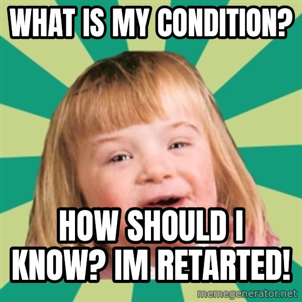 Retard girl meme: what is my condition? / how should i know? im retarted!