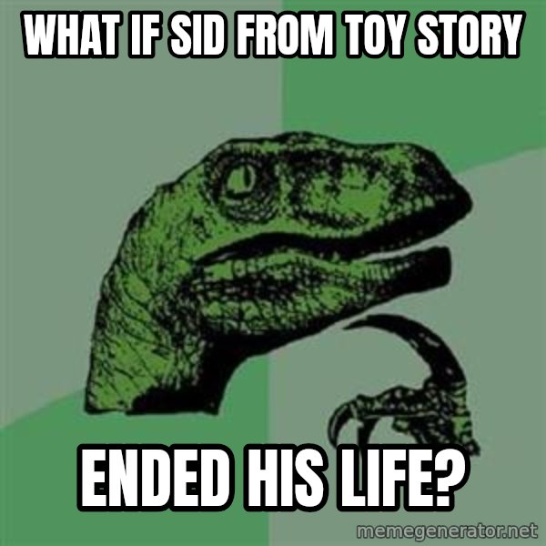 Philosoraptor meme: What if Sid from Toy Story / ended his life?