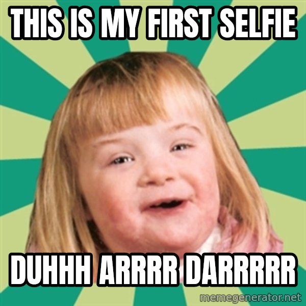 Retard girl meme: This is my first selfie / Duhhh Arrrr Darrrrr