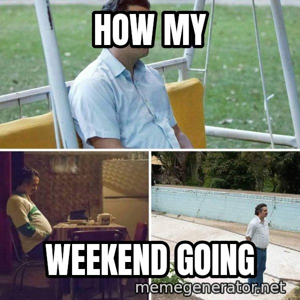 Pablo Escobar Waiting meme: How my / Weekend going