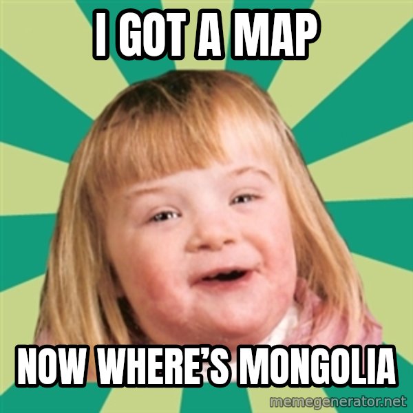 Retard girl meme: I got a map / Now where’s Mongolia