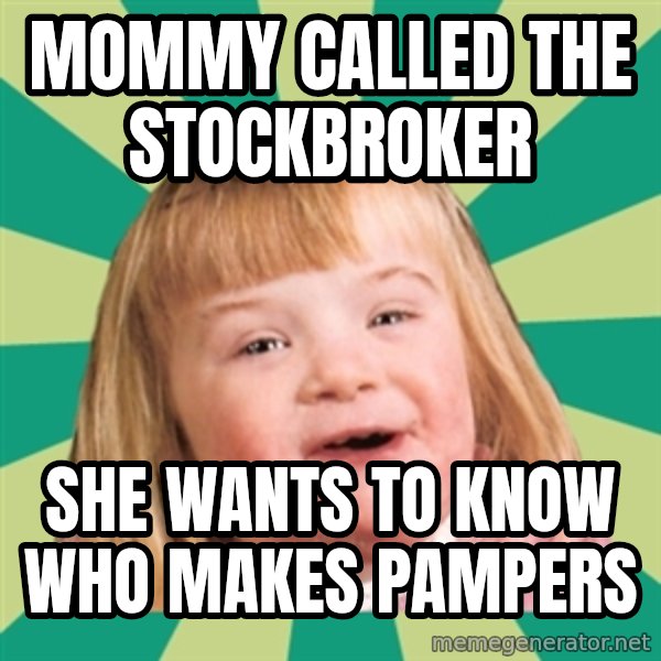 Retard girl meme: Mommy called the stockbroker / She wants to know who makes Pampers