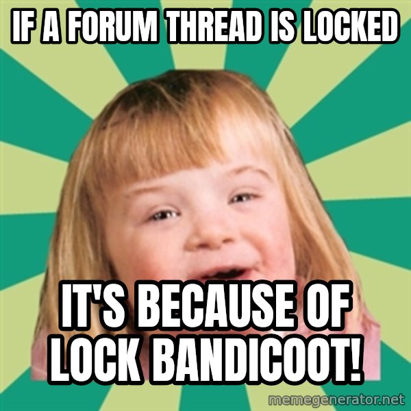 Retard girl meme: If a forum thread is locked / it's because of Lock Bandicoot!