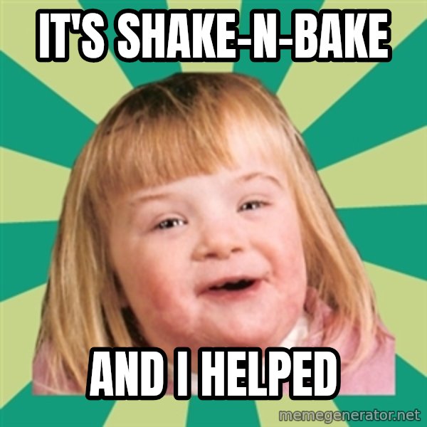Retard girl meme: it's shake-n-bake / and i helped