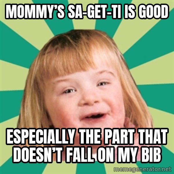 Retard girl meme: Mommy’s sa-get-ti is good / Especially the part that doesn’t fall on my bib