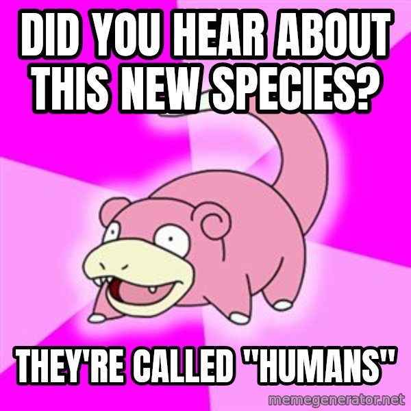 Slowpoke meme: Did you hear about this new species? / They're called "Humans"