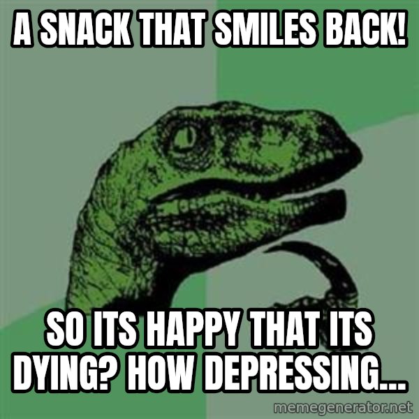 Philosoraptor meme: A snack that smiles back! / So its happy that its dying? How depressing...