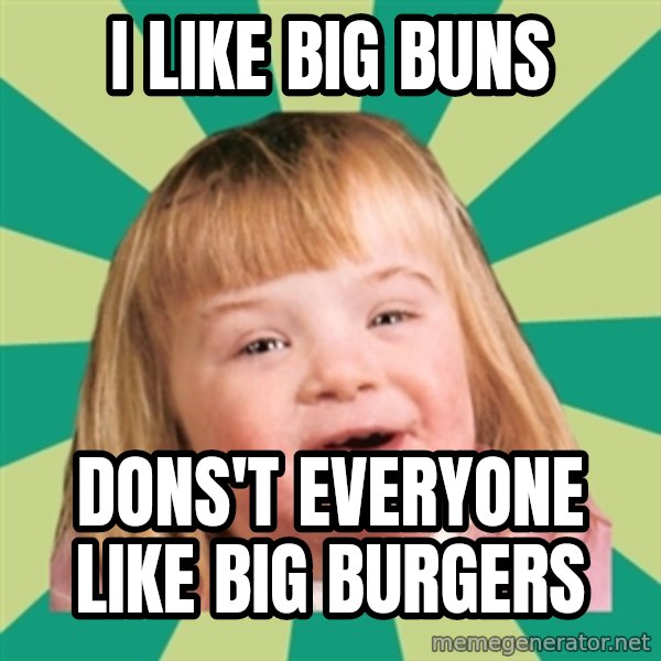Retard girl meme: i like big buns / dons't everyone like big burgers