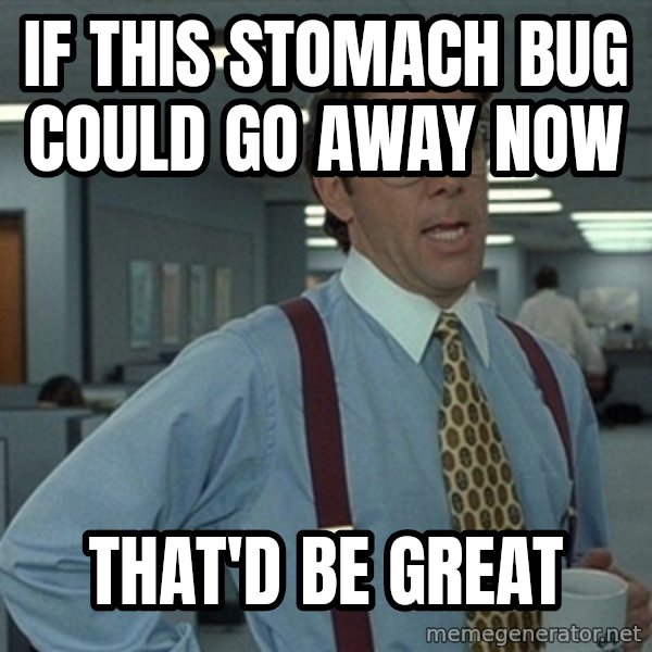 Office Space That Would Be Great meme: If this stomach bug could go away now / That'd be great