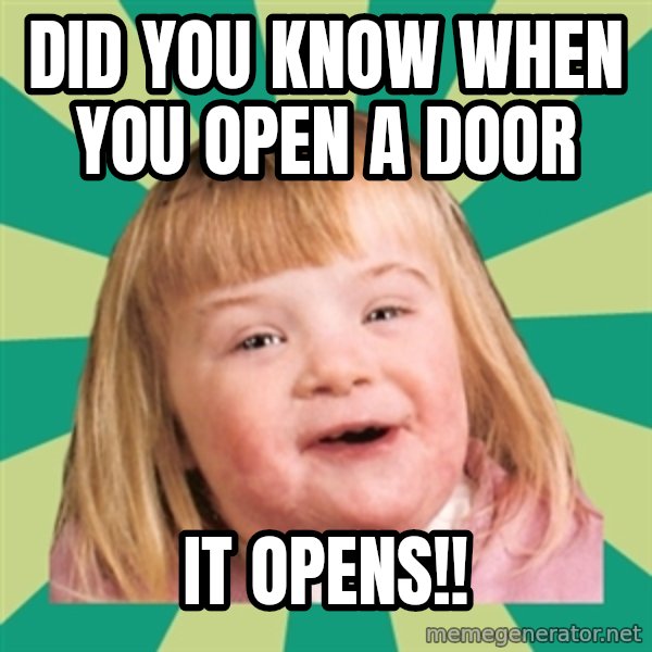 Retard girl meme: Did you know when you open a door / IT OPENS!!