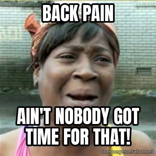 Ain't Nobody got time fo that meme: Back pain / ain't nobody got time for that!