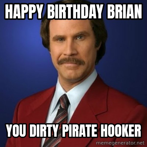 Anchorman Birthday meme: HAPPY BIRTHDAY BRIAN / YOU DIRTY PIRATE HOOKER