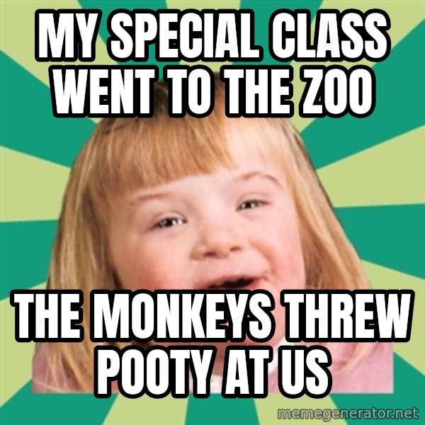 Retard girl meme: My special class went to the zoo / The monkeys threw pooty at us