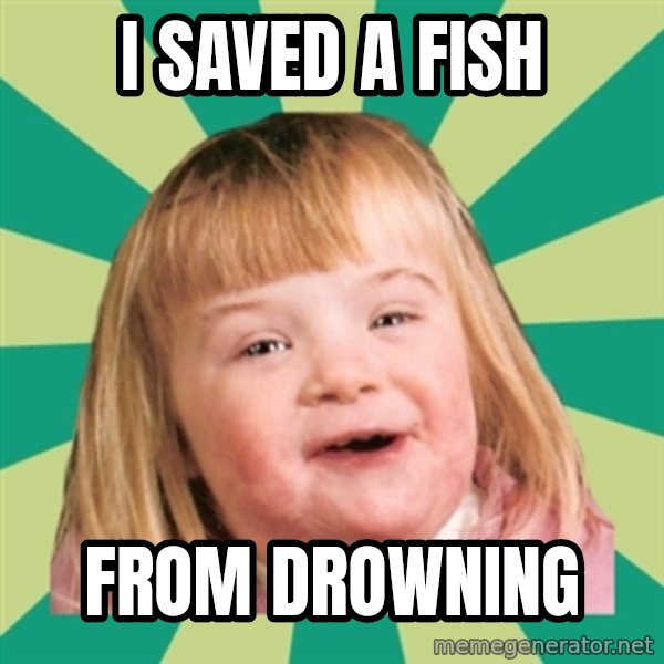 Retard girl meme: i saved a fish / from drowning