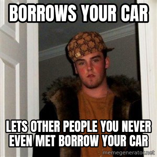 Scumbag Steve meme: Borrows your car / lets other people you never even met borrow your car