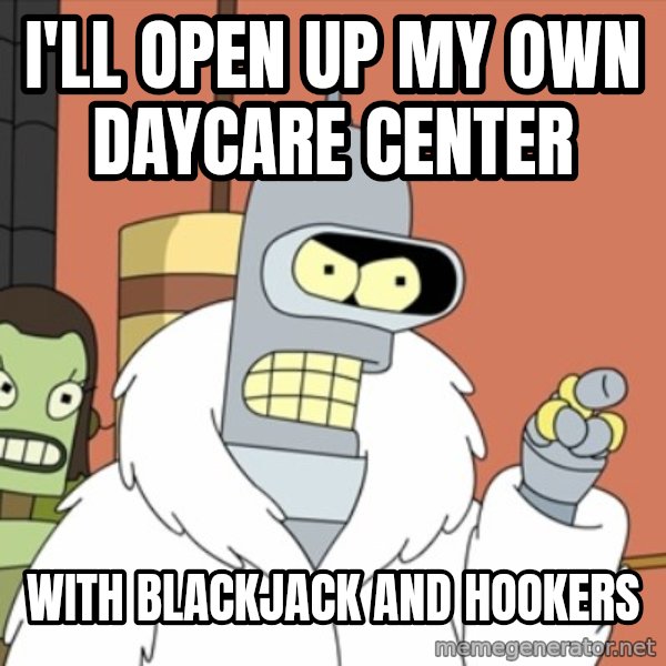 bender blackjack and hookers meme: I'll open up my own daycare center / with blackjack and hookers