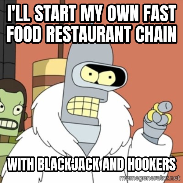 bender blackjack and hookers meme: I'll start my own fast food restaurant chain / with blackjack and hookers