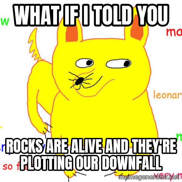 What If I Told You meme: What if I told you / rocks are alive and they're plotting our downfall
