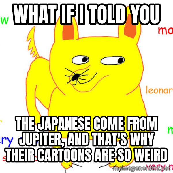 What If I Told You meme: What if I told you / the Japanese come from Jupiter, and that's why their cartoons are so weird