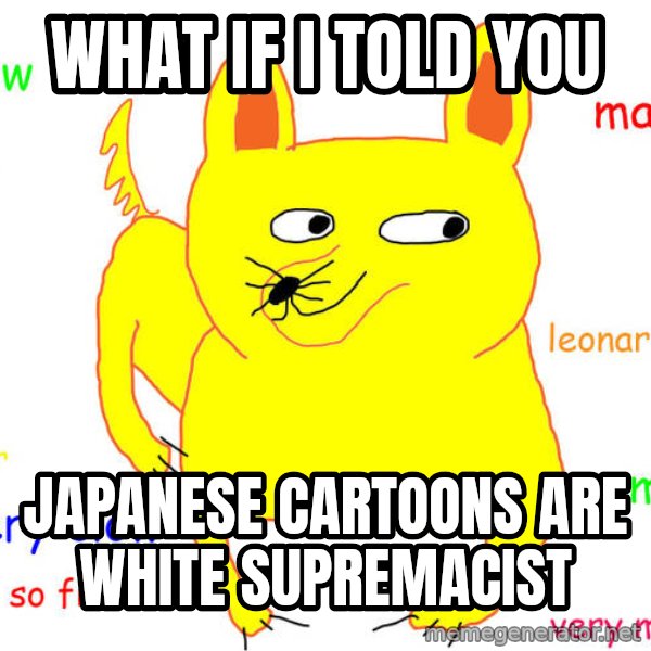 What If I Told You meme: What if I told you / Japanese cartoons are white supremacist