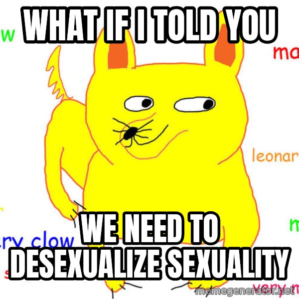 What If I Told You meme: What if I told you / we need to desexualize sexuality