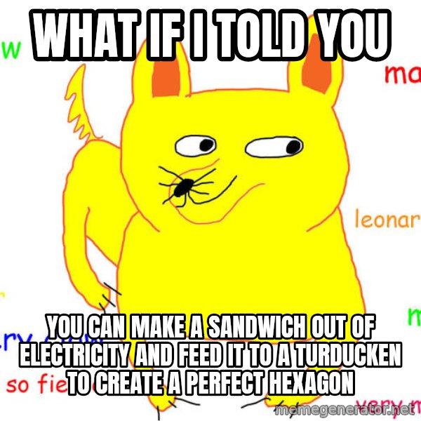 What If I Told You meme: What if I told you / you can make a sandwich out of electricity and feed it to a turducken to create a perfect hexagon