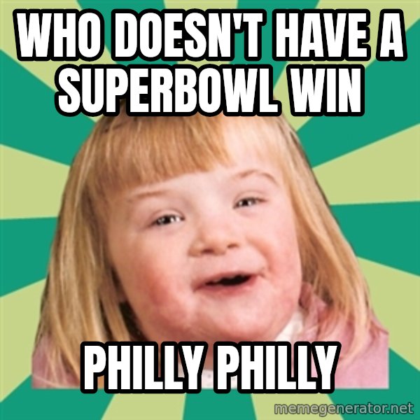 Retard girl meme: Who doesn't have a superbowl win / Philly Philly