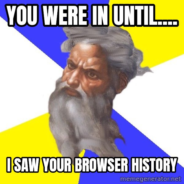 Advice God meme: You were in until.... / I saw your browser history