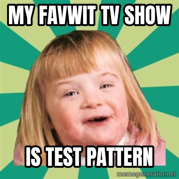 Retard girl meme: My favwit tv show / Is test pattern